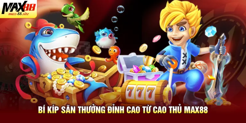 Bí kíp săn thưởng đỉnh cao từ cao thủ Max88