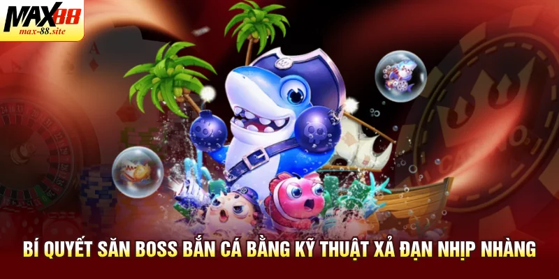 Bí quyết săn boss bắn cá bằng kỹ thuật xả đạn nhịp nhàng