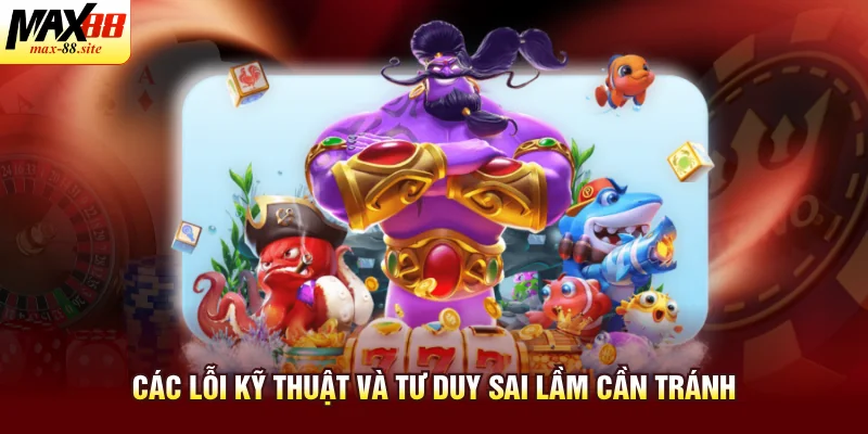 Các lỗi kỹ thuật và tư duy sai lầm cần tránh