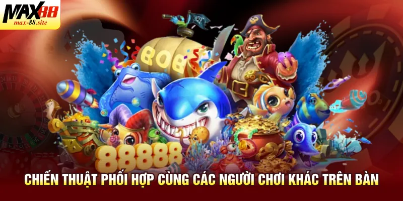 Chiến thuật phối hợp cùng các người chơi khác trên bàn