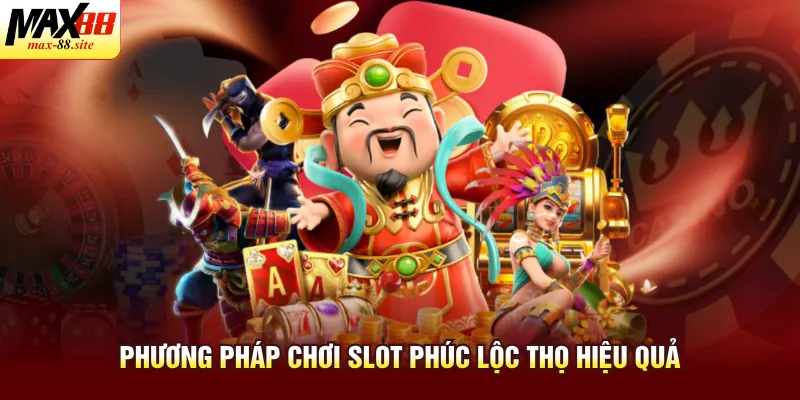 Phương pháp chơi slot Phúc Lộc Thọ hiệu quả